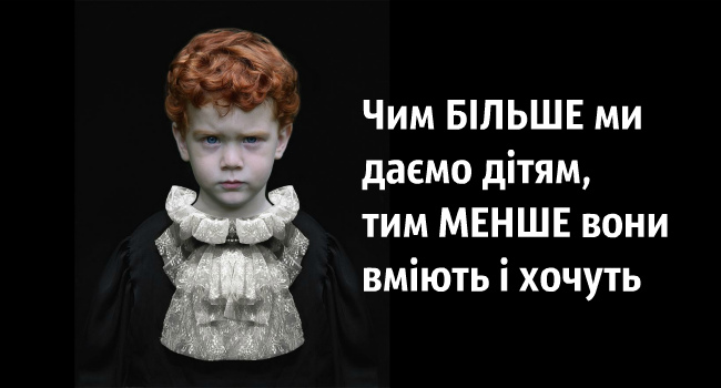 Чим більше ми даємо дітям, тим менше вони вміють і хочуть